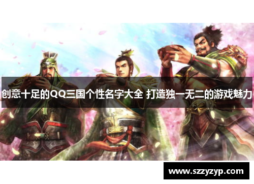 创意十足的QQ三国个性名字大全 打造独一无二的游戏魅力